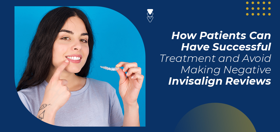 How Patients Can Have Successful Treatment and Avoid Making Negative Invisalign Reviews