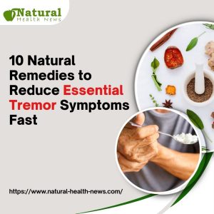 10 Natural Remedies to Reduce Essential Tremor Symptoms Fast