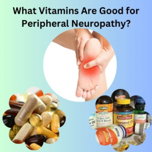 What Vitamins Are Good for Peripheral Neuropathy