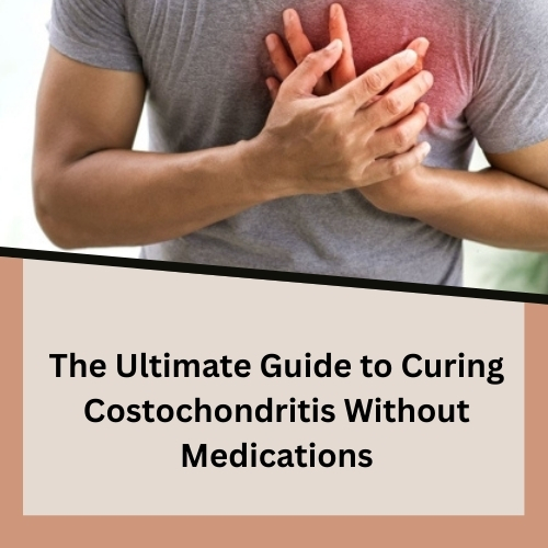 The Ultimate Guide to Curing Costochondritis Without Medications