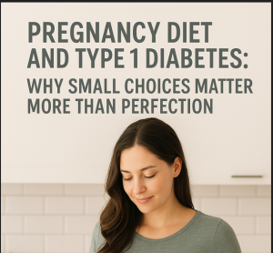 Pregnancy Diet and Type 1 Diabetes: Why Small Choices Matter More Than Perfection