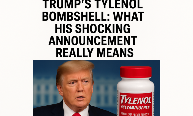 Trump’s Tylenol Bombshell: What His Shocking Announcement Really Means