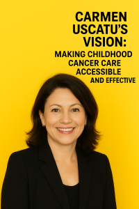 Carmen Uscatu’s Vision: Making Childhood Cancer Care Accessible and Effective
