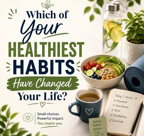 Which of Your Healthiest Habits Have Changed Your Life